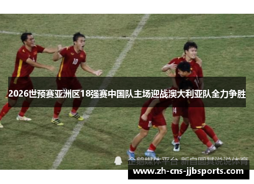 2026世预赛亚洲区18强赛中国队主场迎战澳大利亚队全力争胜