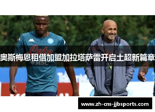 奥斯梅恩租借加盟加拉塔萨雷开启土超新篇章