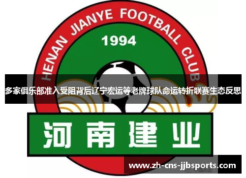 多家俱乐部准入受阻背后辽宁宏运等老牌球队命运转折联赛生态反思