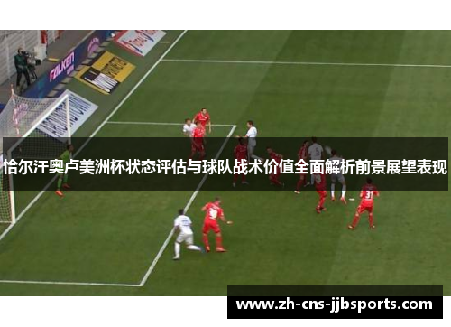 恰尔汗奥卢美洲杯状态评估与球队战术价值全面解析前景展望表现