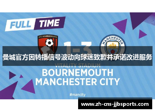 曼城官方因转播信号波动向球迷致歉并承诺改进服务