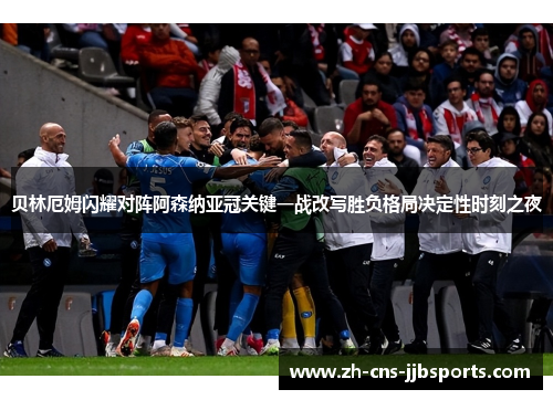 贝林厄姆闪耀对阵阿森纳亚冠关键一战改写胜负格局决定性时刻之夜