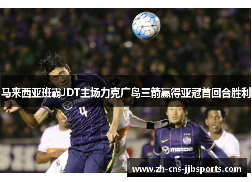 马来西亚班霸JDT主场力克广岛三箭赢得亚冠首回合胜利