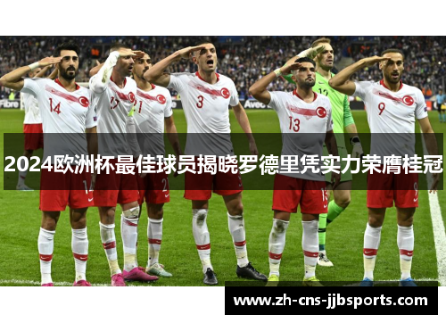 2024欧洲杯最佳球员揭晓罗德里凭实力荣膺桂冠