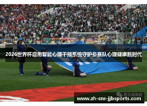 2026世界杯启用智能心理干预系统守护参赛队心理健康新时代