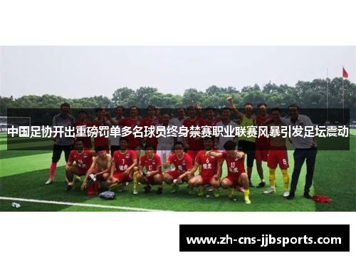 中国足协开出重磅罚单多名球员终身禁赛职业联赛风暴引发足坛震动