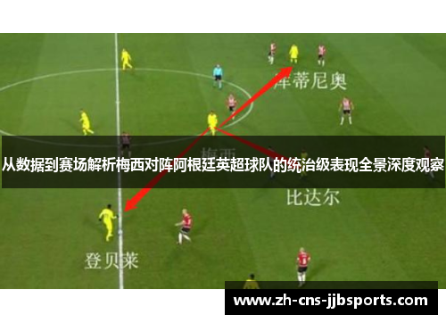 从数据到赛场解析梅西对阵阿根廷英超球队的统治级表现全景深度观察