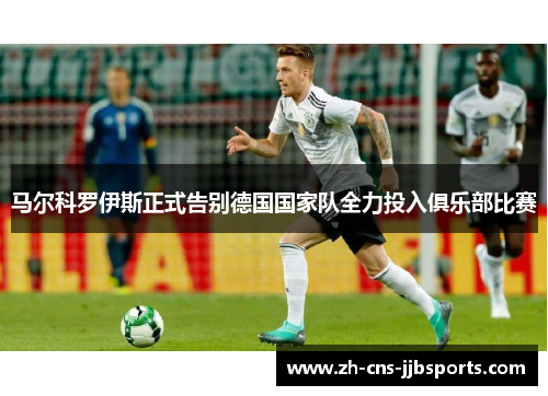 马尔科罗伊斯正式告别德国国家队全力投入俱乐部比赛