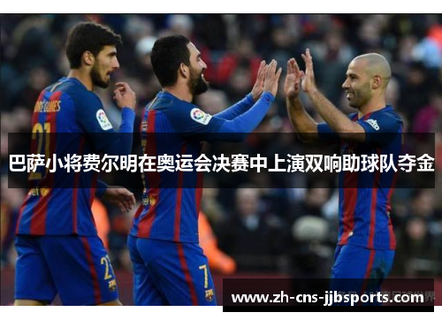 巴萨小将费尔明在奥运会决赛中上演双响助球队夺金 巴萨小将费尔明在奥运会决赛中上演双响助球队夺金