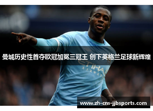 曼城历史性首夺欧冠加冕三冠王 创下英格兰足球新辉煌 曼城历史性首夺欧冠加冕三冠王 创下英格兰足球新辉煌