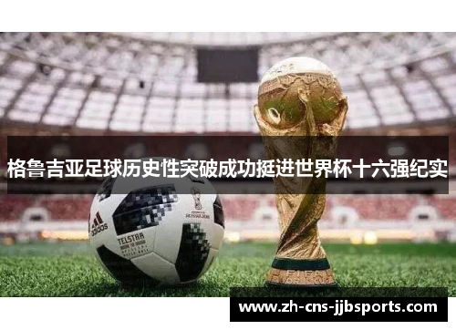 格鲁吉亚足球历史性突破成功挺进世界杯十六强纪实 格鲁吉亚足球历史性突破成功挺进世界杯十六强纪实