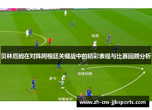 贝林厄姆在对阵阿根廷关键战中的精彩表现与比赛回顾分析 贝林厄姆在对阵阿根廷关键战中的精彩表现与比赛回顾分析