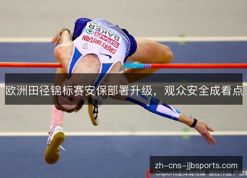 欧洲田径锦标赛安保部署升级，观众安全成看点