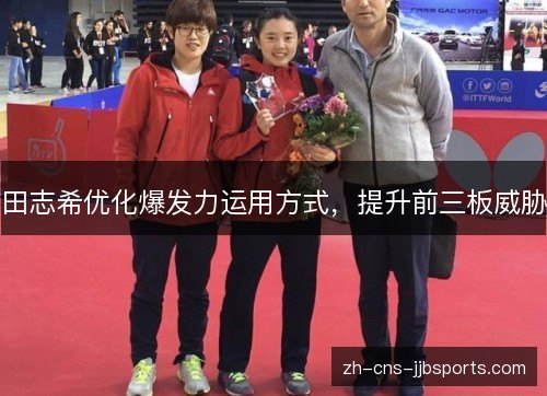 田志希优化爆发力运用方式，提升前三板威胁